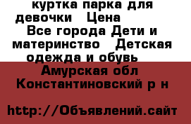 куртка парка для девочки › Цена ­ 1 500 - Все города Дети и материнство » Детская одежда и обувь   . Амурская обл.,Константиновский р-н